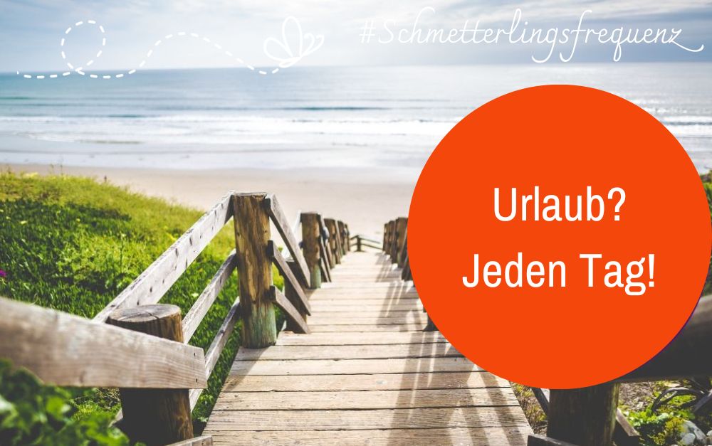 Urlaub? Jeden Tag!